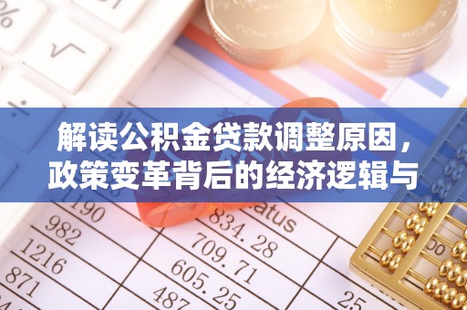 相山解读公积金贷款调整原因，政策变革背后的经济逻辑与民生影响